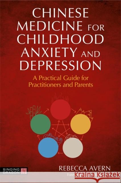 Chinese Medicine for Childhood Anxiety and Depression: A Practical Guide for Practitioners and Parents Rebecca Avern Elisa Rossi Sarah Hoyle 9781787757813 Singing Dragon