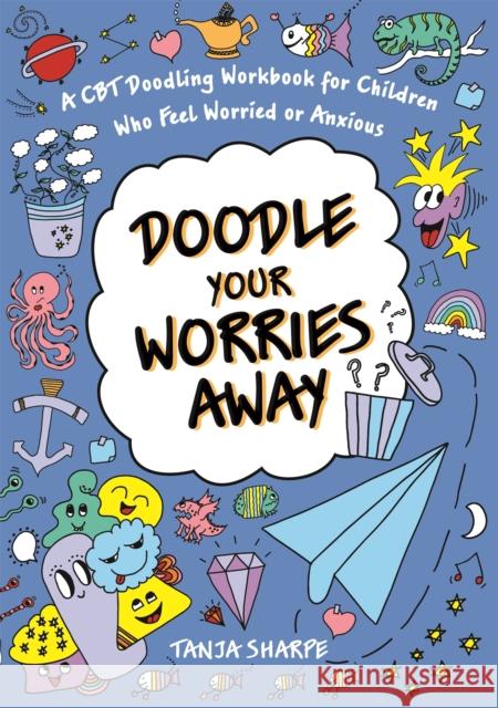 Doodle Your Worries Away: A CBT Doodling Workbook for Children Who Feel Worried or Anxious Tanja Sharpe 9781787757905 Jessica Kingsley Publishers