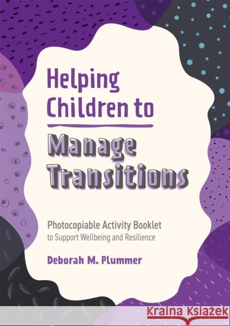 Helping Children to Manage Transitions: Photocopiable Activity Booklet to Support Wellbeing and Resilience DEBORAH PLUMMER 9781787758612 Jessica Kingsley Publishers