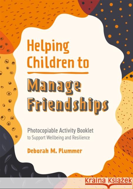 Helping Children to Manage Friendships: Photocopiable Activity Booklet to Support Wellbeing and Resilience Plummer, Deborah 9781787758681 JESSICA KINGSLEY