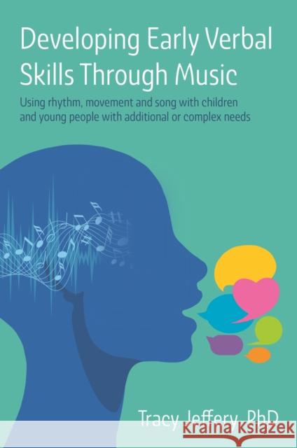 Developing Early Verbal Skills Through Music: Using Rhythm, Movement and Song with Children and Young People with Additional or Complex Needs Jeffery, Tracy 9781787758834 Jessica Kingsley Publishers
