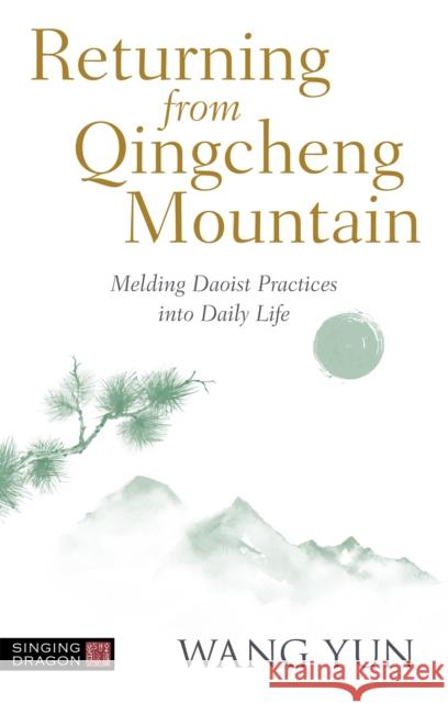 Returning from Qingcheng Mountain: Melding Daoist Practices into Daily Life Wang Yun 9781787758964 Singing Dragon