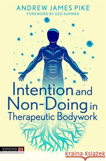 Intention and Non-Doing in Therapeutic Bodywork Andrew Pike 9781787758988 Jessica Kingsley Publishers