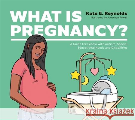 What Is Pregnancy?: A Guide for People with Autism, Special Educational Needs and Disabilities Reynolds, Kate E. 9781787759398