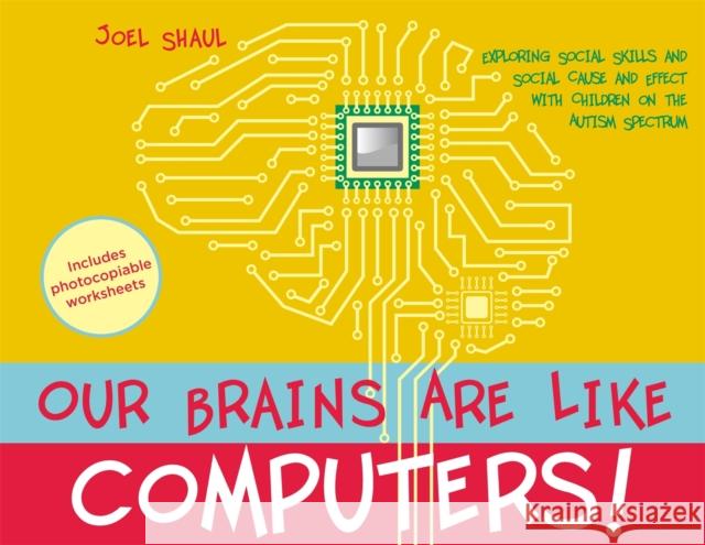 Our Brains Are Like Computers!: Exploring Social Skills and Social Cause and Effect with Children on the Autism Spectrum Joel Shaul 9781787759886 Jessica Kingsley Publishers