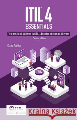 ITIL(R) 4 Essentials: Your essential guide for the ITIL 4 Foundation exam and beyond Claire Agutter 9781787782181 IT Governance Publishing