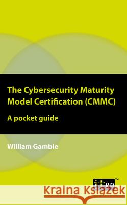 The Cybersecurity Maturity Model Certification (CMMC) - A Pocket Guide Gamble, William 9781787782440