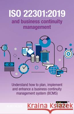 ISO 22301: 2019 and Business Continuity Management: Understand how to plan, implement and enhance a business continuity management system (BCMS) Alan Calder 9781787782990 IT Governance Publishing