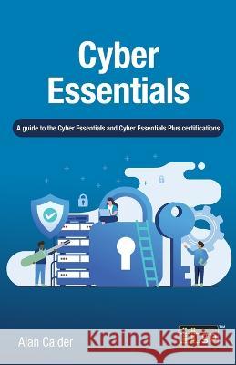 Cyber Essentials: A Guide to the Cyber Essentials and Cyber Essentials Plus Certifications It Governance Publishing 9781787784345 It Governance Ltd