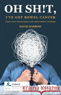 Oh sh!t, I've got bowel cancer: Part One: Diagnosis and treatment diaries David Barrow 9781787785779 Itgp