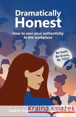 Dramatically Honest: How to own your authenticity in the workplace Sophie Hussey 9781787785939