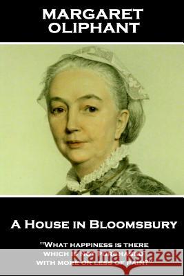 Margaret Oliphant - A House in Bloomsbury: 'What happiness is there which is not purchased with more or less of pain?'' Oliphant, Margaret 9781787801424