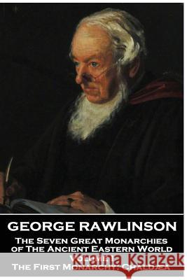 George Rawlinson - The Seven Great Monarchies of The Ancient Eastern World - Volume I: The First Monarchy: Chaldaea Rawlinson, George 9781787801721 Scribe Publishing