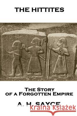 Archibald Henry Sayce - The Hittites: The Story of a Forgotten Empire Archibald Henry Sayce 9781787801813 Scribe Publishing
