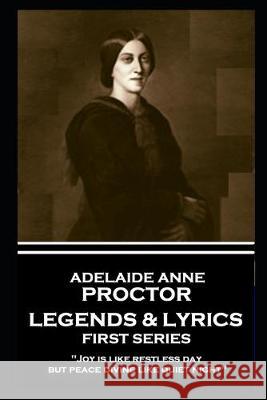 Adelaide Anne Procter - Legends & Lyrics: First Series: 'Joy is like restless day; but peace divine like quiet night'' Adelaide Anne Procter 9781787801974