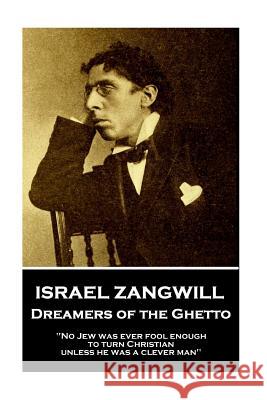Israel Zangwill - Dreamers of the Ghetto: 'No Jew was ever fool enough to turn Christian unless he was a clever man'' Zangwill, Israel 9781787802247