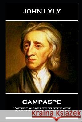 John Lyly - Campaspe: 'Fortune, thou didst never yet deceive virtue, because virtue never yet did trust fortune'' John Lyly 9781787804951