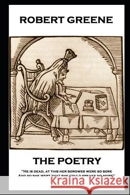 The Poetry of Robert Greene: 'He is dead, at this her sorowes were so sore: And so she wept that she could speake no more'' Robert Greene 9781787805057