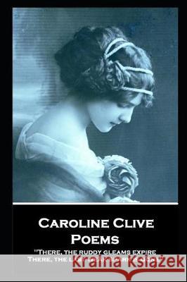 Caroline Clive - Poems: 'There, the ruddy gleams expire, There, the last weak spark is gone'' Caroline Clive 9781787805125 Portable Poetry