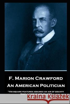 F. Marion Crawford - An American Politician: 'His square features assumed an air of gravity that almost startled her'' Francis Marion Crawford 9781787805484 Horse's Mouth