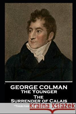 George Colman - The Surrender of Calais: 'Thus far in safety. All is hush'' George Colman 9781787806320