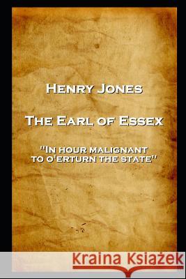 Henry Jones - The Earl of Essex: 'In hour malignant, to o'erturn the state'' Henry Jones 9781787806450