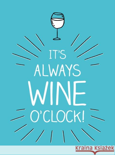 It's Always Wine O'Clock: Quotes and Statements for Wine Lovers Summersdale Publishers 9781787830080 Octopus Publishing Group