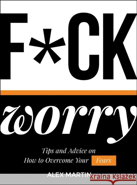 F*ck Worry: Tips and Advice on How to Overcome Your Fears Alex Martin 9781787830103