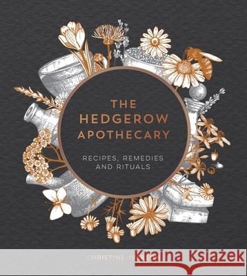 The Hedgerow Apothecary: Recipes, Remedies and Rituals Christine Iverson 9781787830295