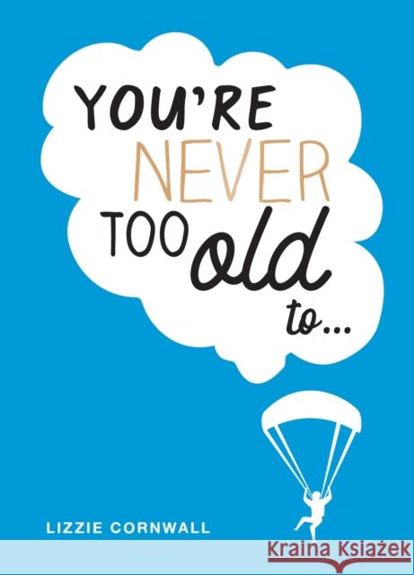 You're Never Too Old to...: Over 100 Ways to Stay Young at Heart Lizzie Cornwall 9781787832442 Octopus Publishing Group