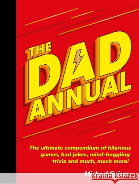 The Dad Annual: The Ultimate Compendium of Hilarious Games, Bad Jokes, Mind-Boggling Trivia and Much, Much More! Michael Spicer 9781787832985 Octopus Publishing Group