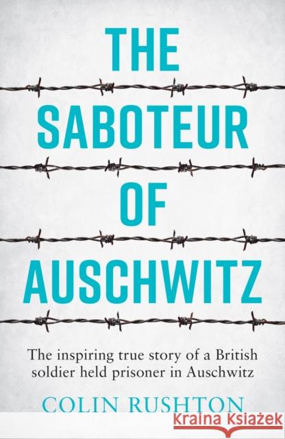 The Saboteur of Auschwitz: A British POW's Eyewitness Account Colin Rushton 9781787833296