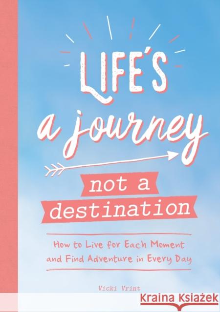 Life's a Journey, Not a Destination: How to Live for Each Moment and Find Adventure in Every Day Summersdale 9781787835603 Octopus Publishing Group