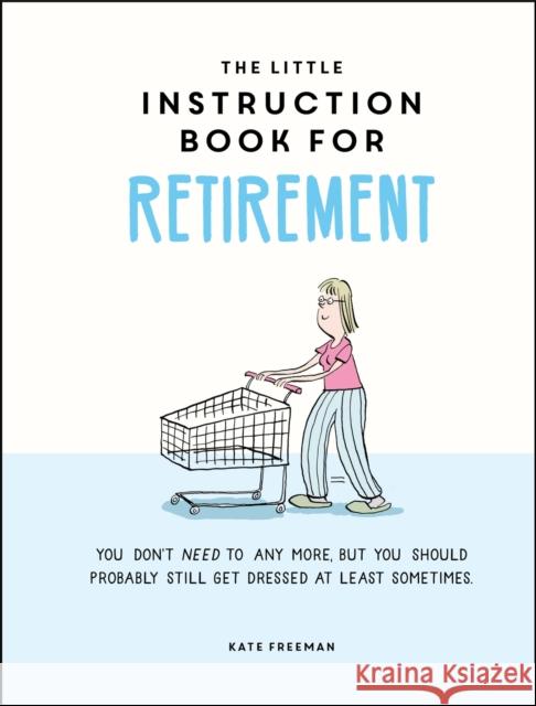 The Little Instruction Book for Retirement: Tongue-in-Cheek Advice for the Newly Retired Kate Freeman 9781787835726 Octopus Publishing Group