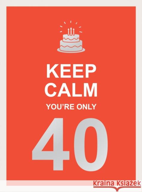 Keep Calm You're Only 40: Wise Words for a Big Birthday Summersdale Publishers 9781787835924