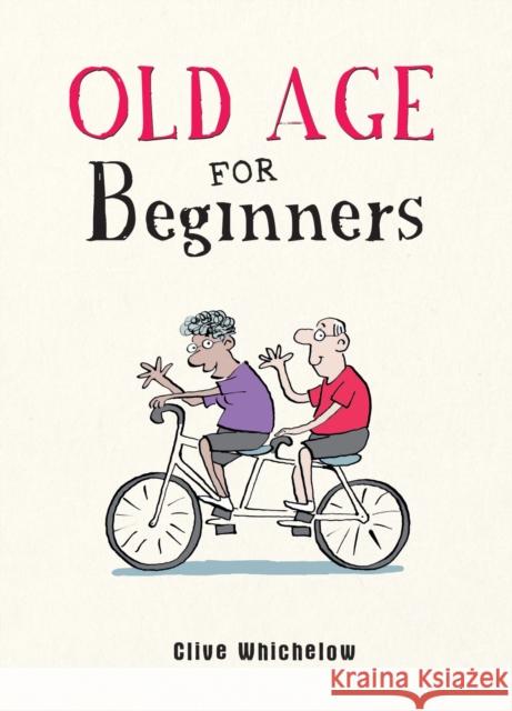Old Age for Beginners: Hilarious Life Advice for the Newly Ancient Clive Whichelow 9781787836815