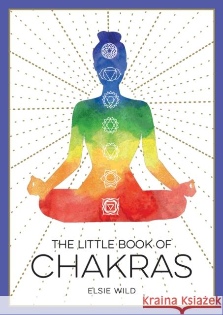 The Little Book of Chakras: An Introduction to Ancient Wisdom and Spiritual Healing Elsie Wild 9781787836853