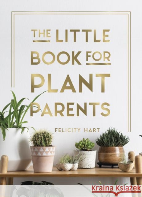 The Little Book for Plant Parents: Simple Tips to Help You Grow Your Own Urban Jungle Felicity Hart 9781787836877