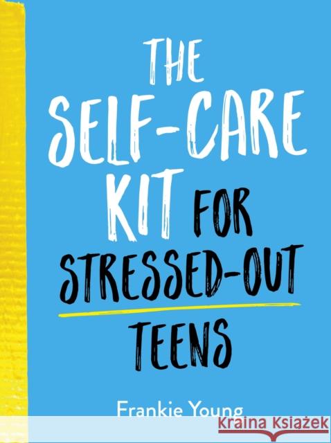 The Self-Care Kit for Stressed-Out Teens: Healthy Habits and Calming Advice to Help You Stay Positive Frankie Young 9781787836884 Summersdale