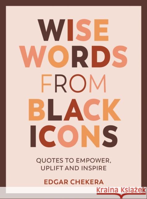 Wise Words from Black Icons: Quotes to Empower, Uplift and Inspire  9781787839724 