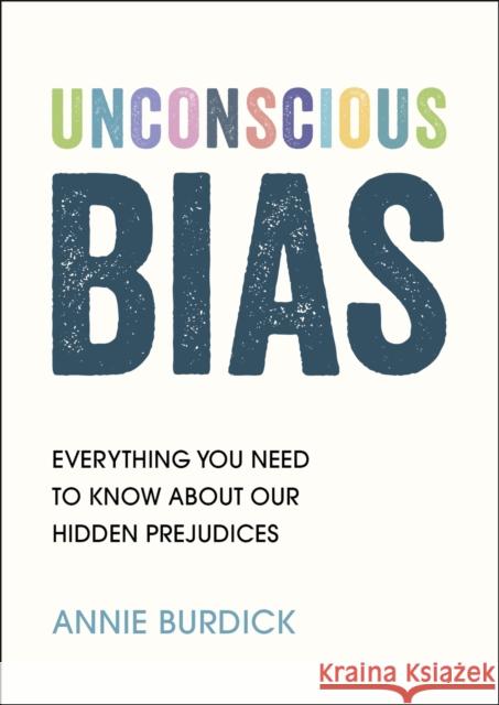Unconscious Bias: Everything You Need to Know About Our Hidden Prejudices Annie Burdick 9781787839731