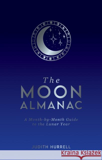 The Moon Almanac: A Month-by-Month Guide to the Lunar Year Judith Hurrell 9781787839915 Octopus Publishing Group