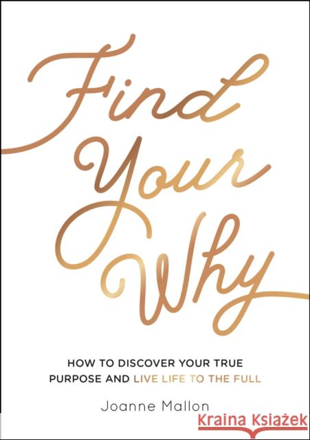 Find Your Why: How to Discover Your True Purpose and Live Life to the Full Mallon, Joanne 9781787839984 Summersdale Publishers