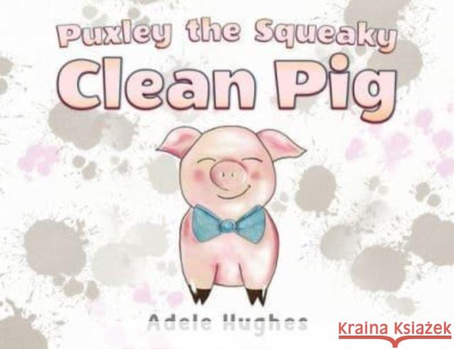Puxley the Squeaky Clean Pig Adele Hughes 9781787880610
