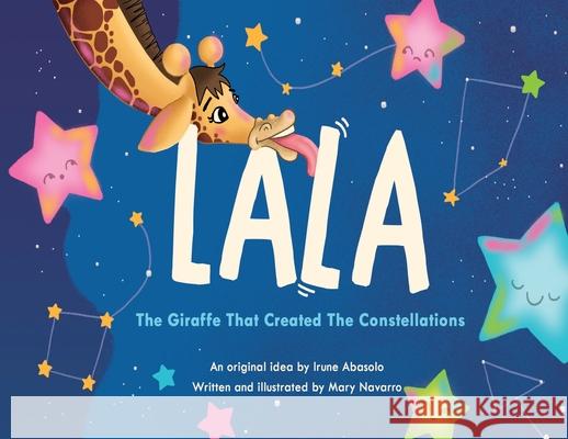 Lala, the giraffe that created the constellations Mary Delly Navarro Rodriguez and Irune Abasolo 9781787884953 Pegasus Elliot Mackenzie Publishers