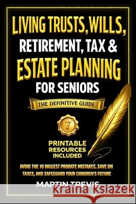 Living Trusts, Wills, Retirement, Tax & Estate Planning for Seniors: Avoid the 10 Biggest Probate Mistakes, Save on Taxes, and Safeguard Your Children Martin Trevis 9781787930346 Martin Trevis
