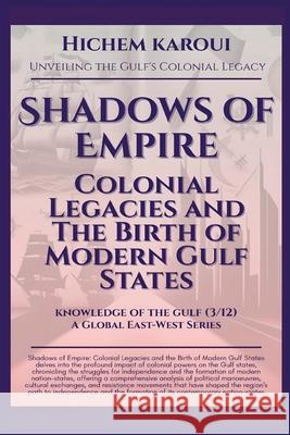 Shadows of Empire: Colonial Legacies and The Birth of Modern Gulf States Hichem Karoui 9781787953161 Global East-West (London)