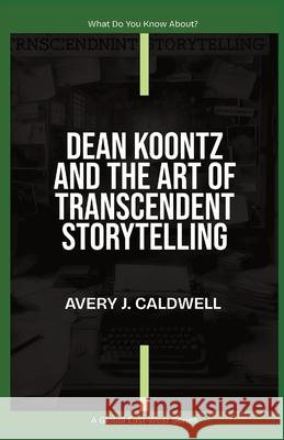 Dean Koontz And The Art Of Transcendent Storytelling Avery J. Caldwell 9781787953239 Global East-West (London)