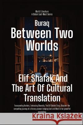 Between Two Worlds: Elif Shafak And The Art Of Cultural Translation Buraq 9781787954571 Global East-West (London)
