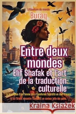 Entre deux mondes: Elif Shafak et l'art de la traduction culturelle Buraq 9781787954595 Global East-West (London)